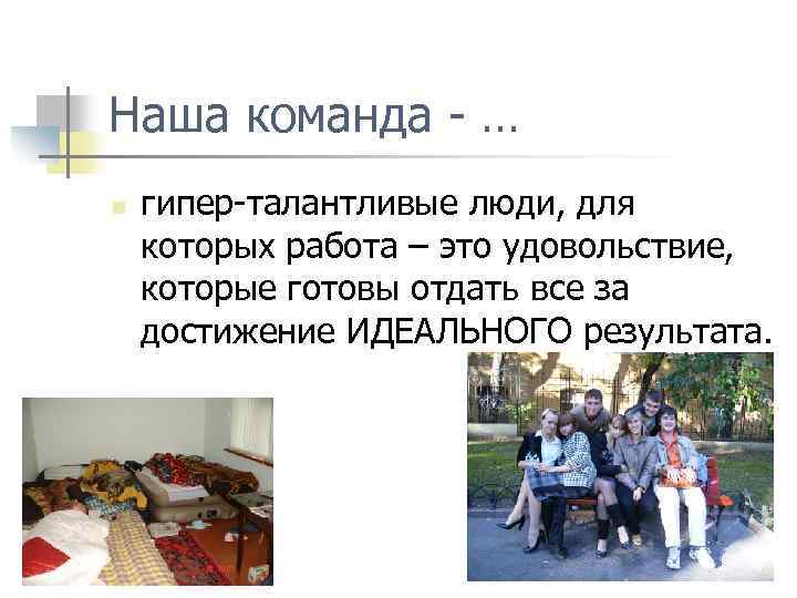 Наша команда - … n гипер-талантливые люди, для которых работа – это удовольствие, которые