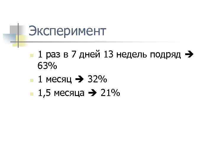 Эксперимент n n n 1 раз в 7 дней 13 недель подряд 63% 1