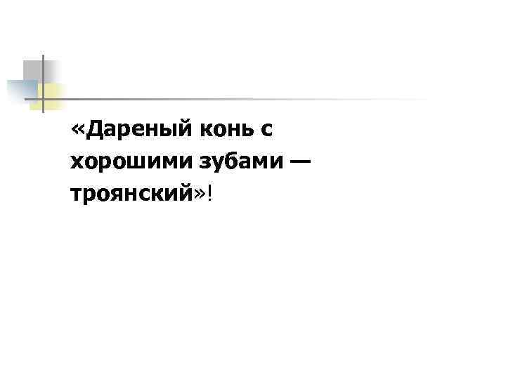  «Дареный конь с хорошими зубами — троянский» ! 