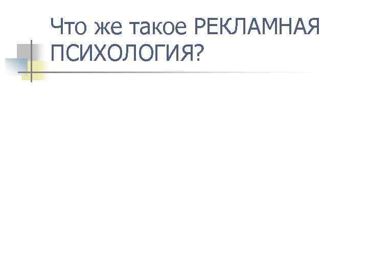Что же такое РЕКЛАМНАЯ ПСИХОЛОГИЯ? 