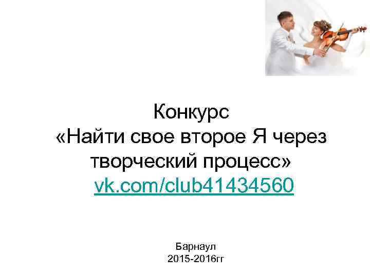 Конкурс «Найти свое второе Я через творческий процесс» vk. com/club 41434560 Барнаул 2015 -2016