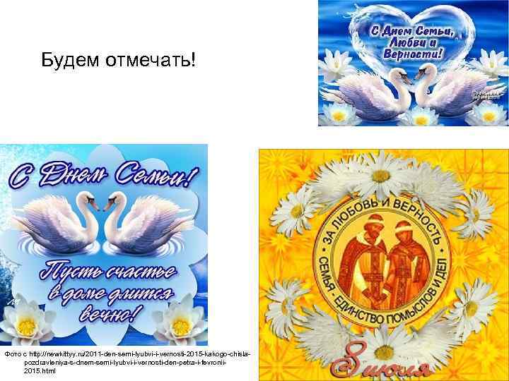 Будем отмечать! Фото с http: //newkittyy. ru/2011 -den-semi-lyubvi-i-vernosti-2015 -kakogo-chislapozdravleniya-s-dnem-semi-lyubvi-i-vernosti-den-petra-i-fevronii 2015. html 