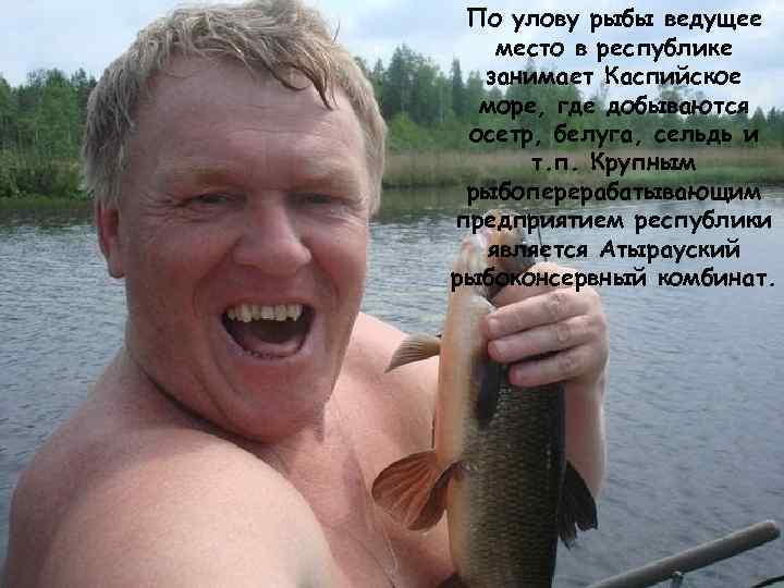 По улову рыбы ведущее место в республике занимает Каспийское море, где добываются осетр, белуга,