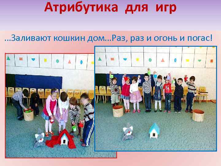 Атрибутика для игр …Заливают кошкин дом…Раз, раз и огонь и погас! 