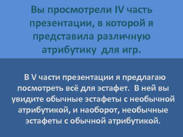 Вы просмотрели IV часть презентации, в которой я представила различную атрибутику для игр. В