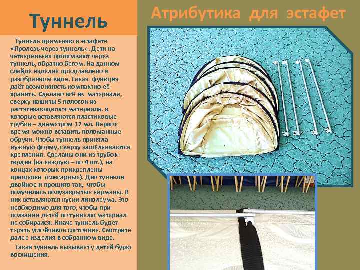 Туннель применяю в эстафете «Пролезь через туннель» . Дети на четвереньках проползают через туннель,
