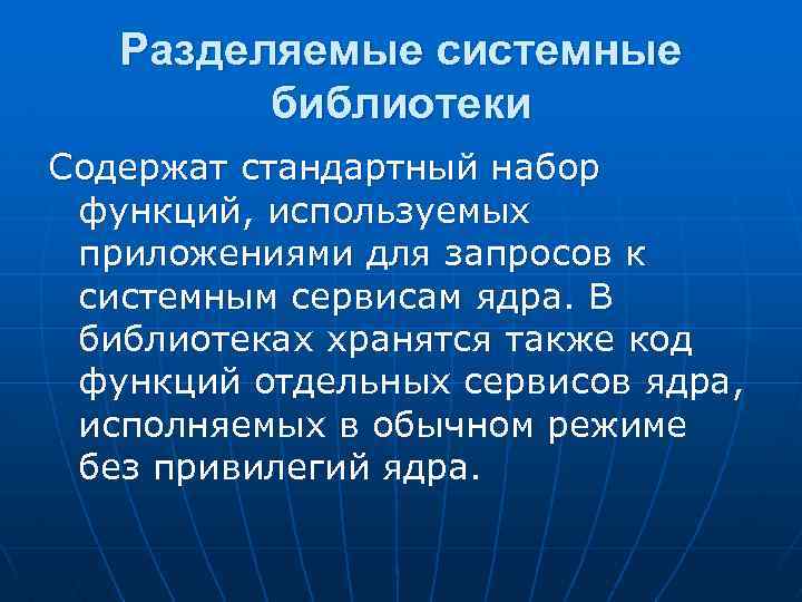 Разделяемые системные библиотеки Содержат стандартный набор функций, используемых приложениями для запросов к системным сервисам