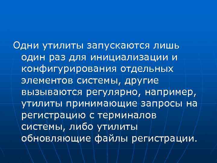 Одни утилиты запускаются лишь один раз для инициализации и конфигурирования отдельных элементов системы, другие