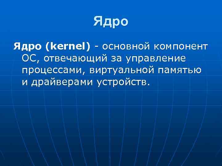 Ядро (kernel) - основной компонент ОС, отвечающий за управление процессами, виртуальной памятью и драйверами