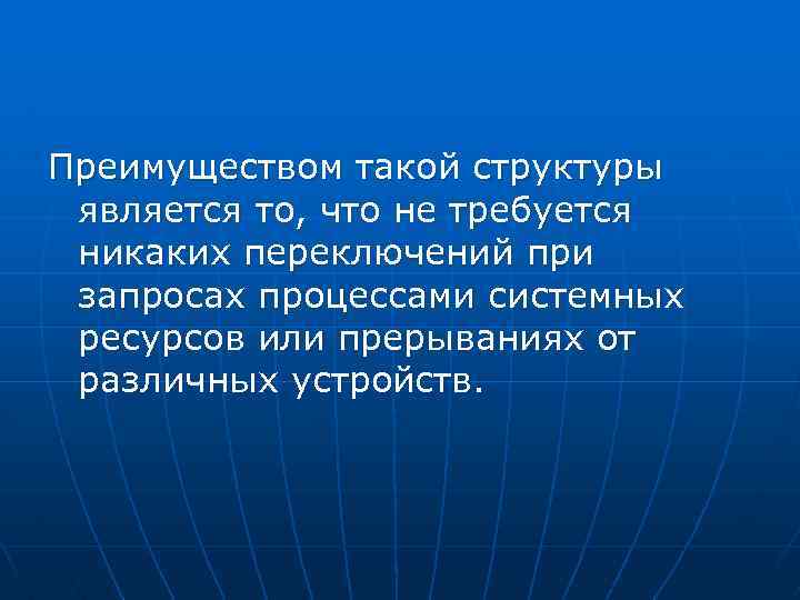 Преимуществом такой структуры является то, что не требуется никаких переключений при запросах процессами системных