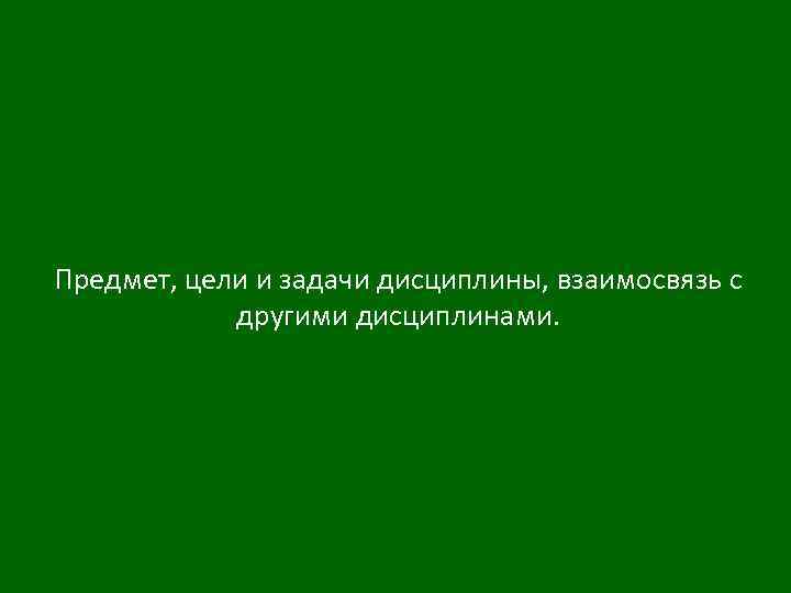 Предмет, цели и задачи дисциплины, взаимосвязь с другими дисциплинами. 