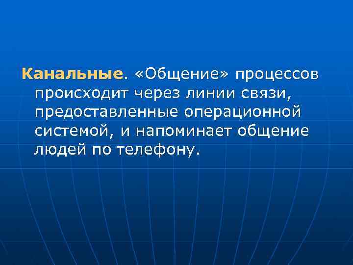Канальные. «Общение» процессов происходит через линии связи, предоставленные операционной системой, и напоминает общение людей