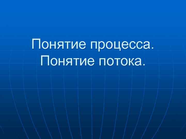 Понятие процесса. Понятие потока. 