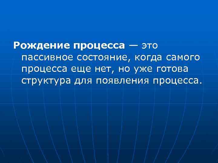 Рождение процесса — это пассивное состояние, когда самого процесса еще нет, но уже готова