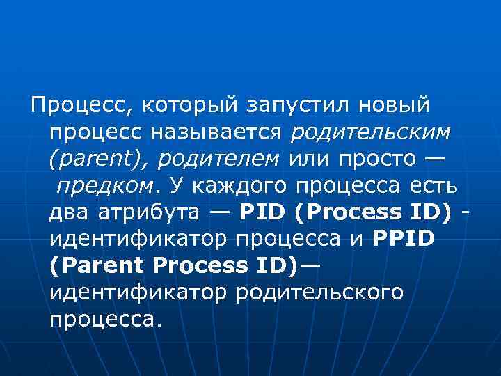 Процесс, который запустил новый процесс называется родительским (parent), родителем или просто — предком. У