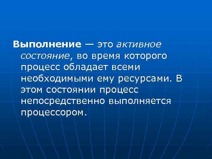 Выполнение — это активное состояние, во время которого процесс обладает всеми необходимыми ему ресурсами.