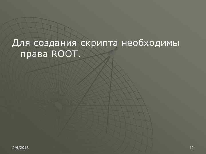 Для создания скрипта необходимы права ROOT. 2/6/2018 10 