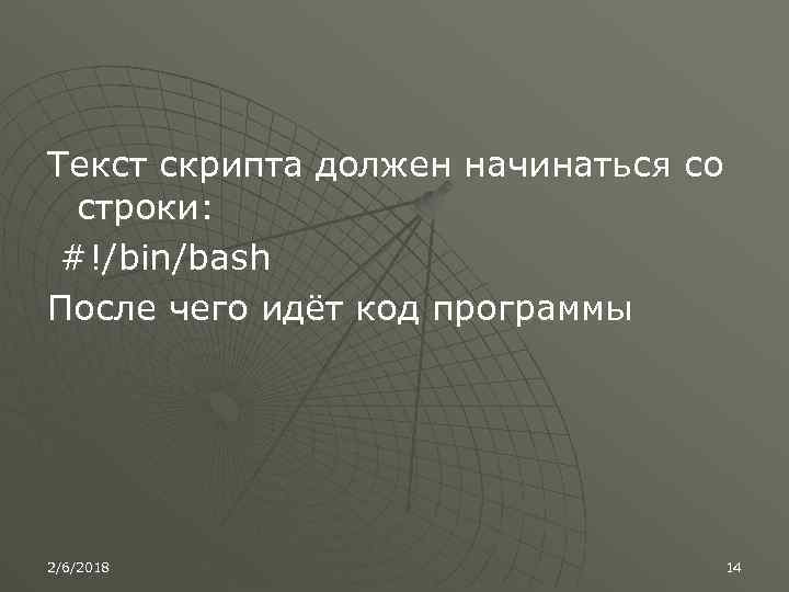 Текст скрипта должен начинаться со строки: #!/bin/bash После чего идёт код программы 2/6/2018 14