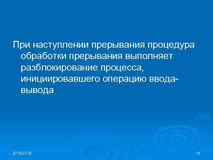 При наступлении прерывания процедура обработки прерывания выполняет разблокирование процесса, инициировавшего операцию вводавывода 2/16/2018 14