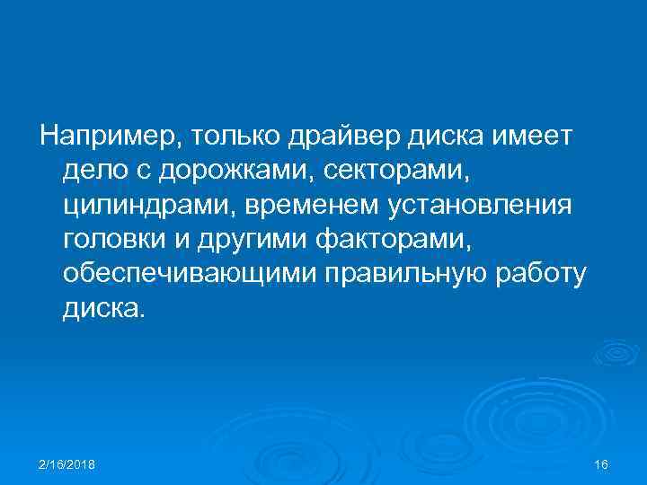 Например, только драйвер диска имеет дело с дорожками, секторами, цилиндрами, временем установления головки и