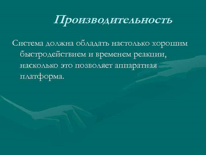 Производительность Система должна обладать настолько хорошим быстродействием и временем реакции, насколько это позволяет аппаратная