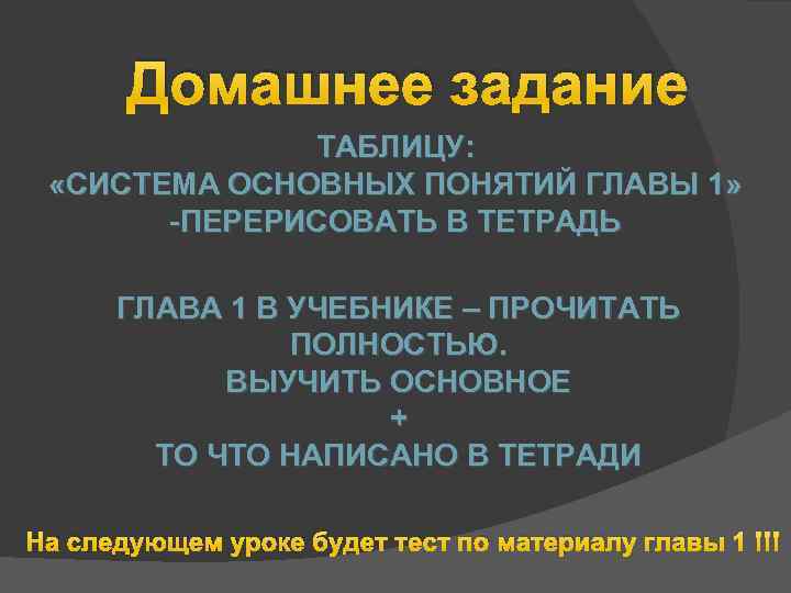 Домашнее задание ТАБЛИЦУ: «СИСТЕМА ОСНОВНЫХ ПОНЯТИЙ ГЛАВЫ 1» ПЕРЕРИСОВАТЬ В ТЕТРАДЬ ГЛАВА 1 В