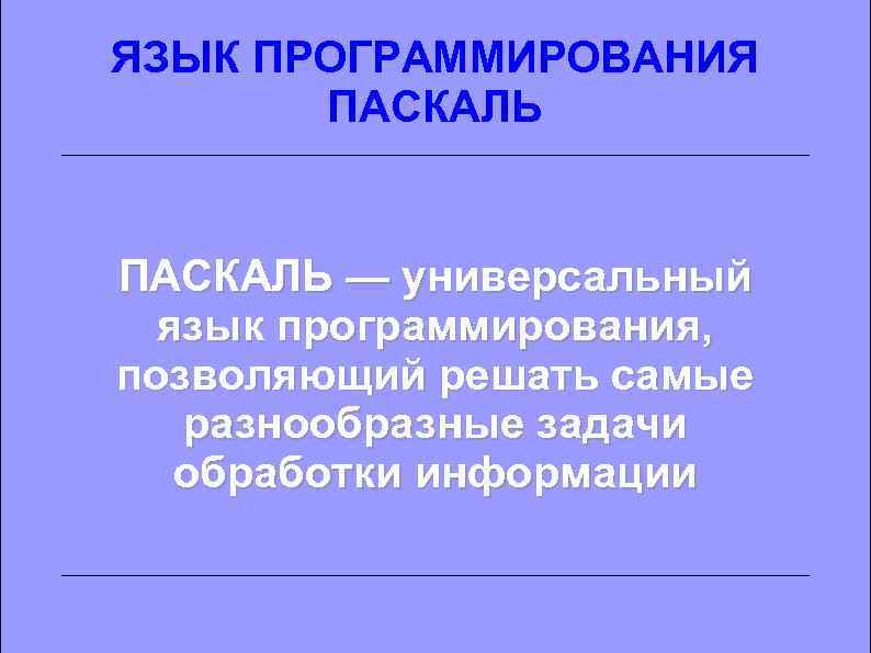 ЯЗЫК ПРОГРАММИРОВАНИЯ ПАСКАЛЬ — универсальный язык программирования, позволяющий решать самые разнообразные задачи обработки информации