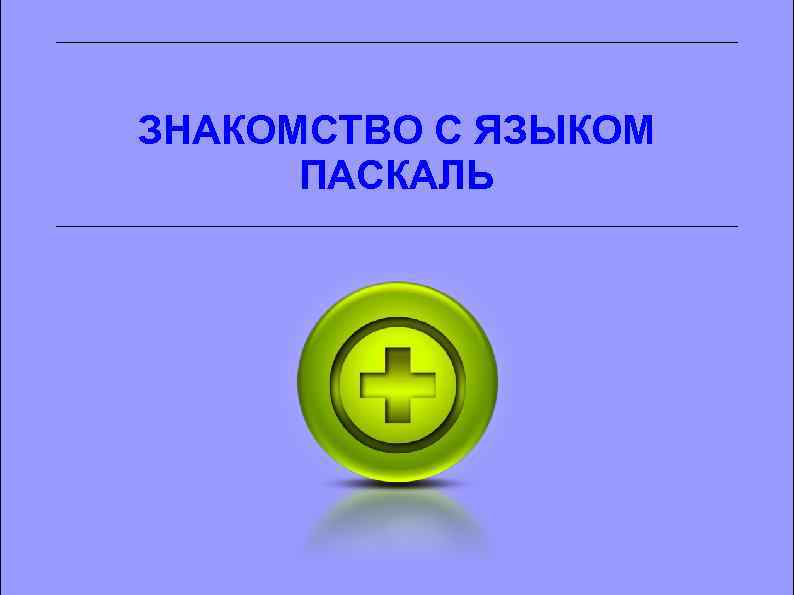 ЗНАКОМСТВО С ЯЗЫКОМ ПАСКАЛЬ 