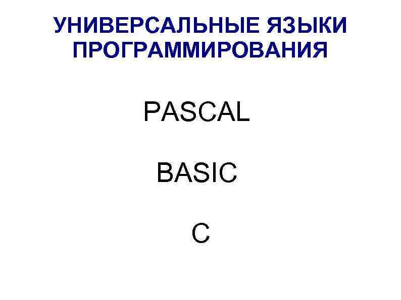 УНИВЕРСАЛЬНЫЕ ЯЗЫКИ ПРОГРАММИРОВАНИЯ PASCAL BASIC C 