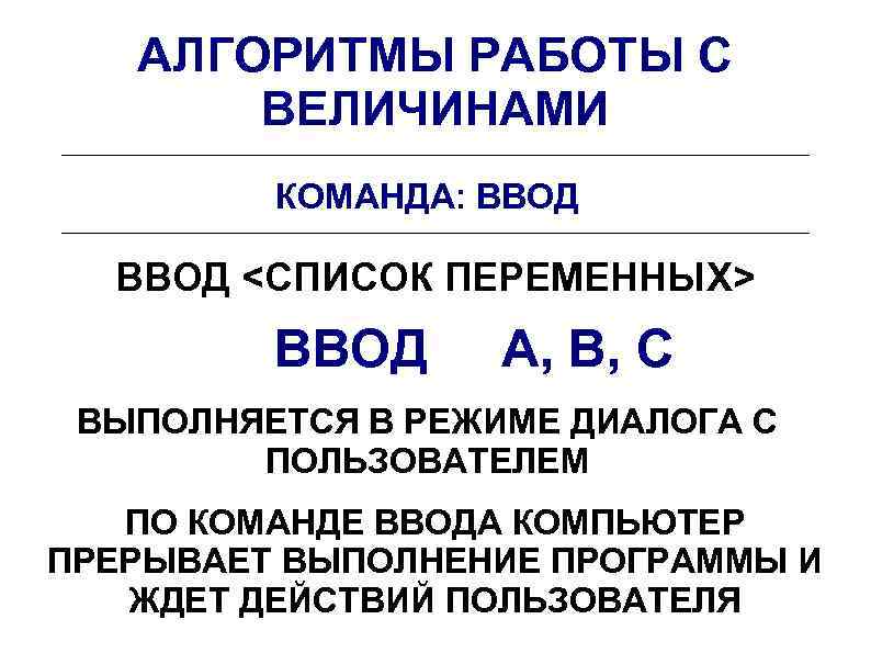 АЛГОРИТМЫ РАБОТЫ С ВЕЛИЧИНАМИ КОМАНДА: ВВОД <СПИСОК ПЕРЕМЕННЫХ> ВВОД A, B, C ВЫПОЛНЯЕТСЯ В