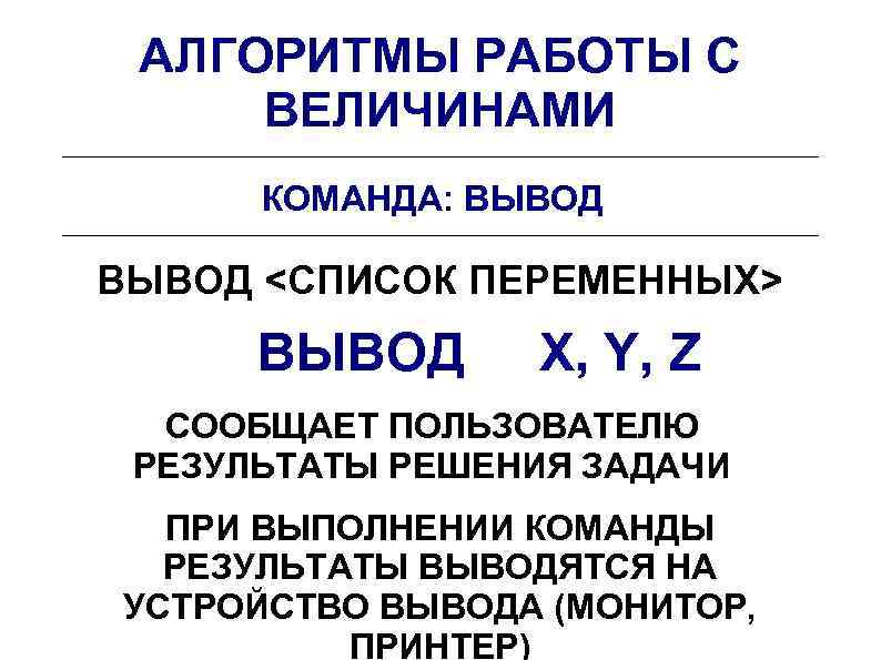 АЛГОРИТМЫ РАБОТЫ С ВЕЛИЧИНАМИ КОМАНДА: ВЫВОД <СПИСОК ПЕРЕМЕННЫХ> ВЫВОД X, Y, Z СООБЩАЕТ ПОЛЬЗОВАТЕЛЮ