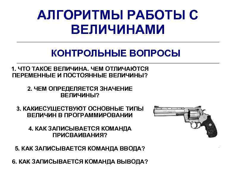 АЛГОРИТМЫ РАБОТЫ С ВЕЛИЧИНАМИ КОНТРОЛЬНЫЕ ВОПРОСЫ 1. ЧТО ТАКОЕ ВЕЛИЧИНА. ЧЕМ ОТЛИЧАЮТСЯ ПЕРЕМЕННЫЕ И