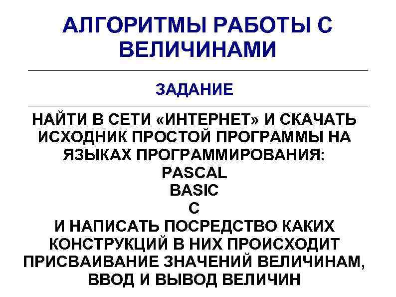 АЛГОРИТМЫ РАБОТЫ С ВЕЛИЧИНАМИ ЗАДАНИЕ НАЙТИ В СЕТИ «ИНТЕРНЕТ» И СКАЧАТЬ ИСХОДНИК ПРОСТОЙ ПРОГРАММЫ