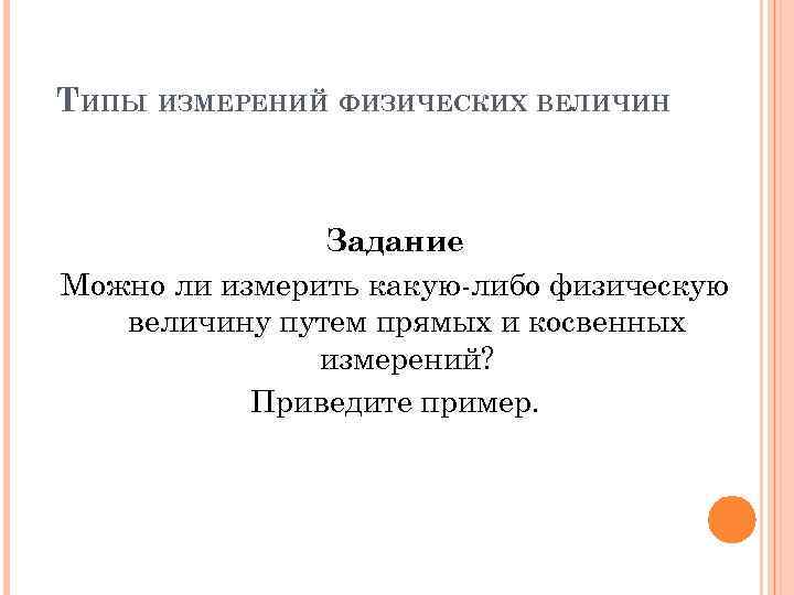 ТИПЫ ИЗМЕРЕНИЙ ФИЗИЧЕСКИХ ВЕЛИЧИН Задание Можно ли измерить какую-либо физическую величину путем прямых и