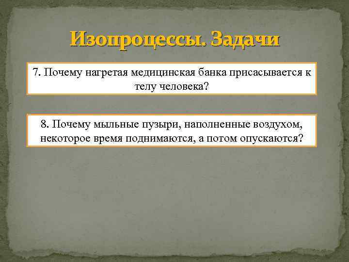 Изопроцессы. Задачи 7. Почему нагретая медицинская банка присасывается к телу человека? 8. Почему мыльные