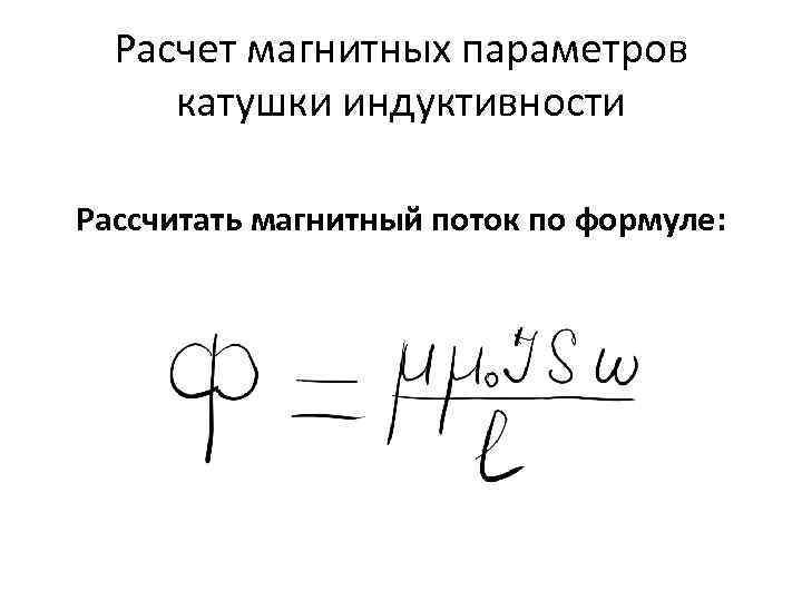 Расчет магнитных параметров катушки индуктивности Рассчитать магнитный поток по формуле: 