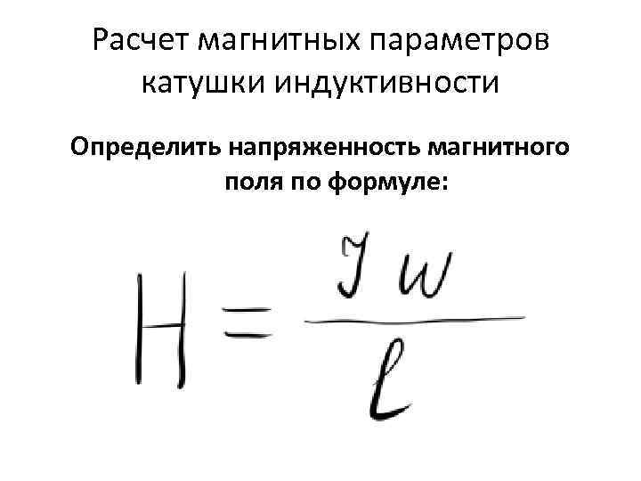 Расчет магнитных параметров катушки индуктивности Определить напряженность магнитного поля по формуле: 