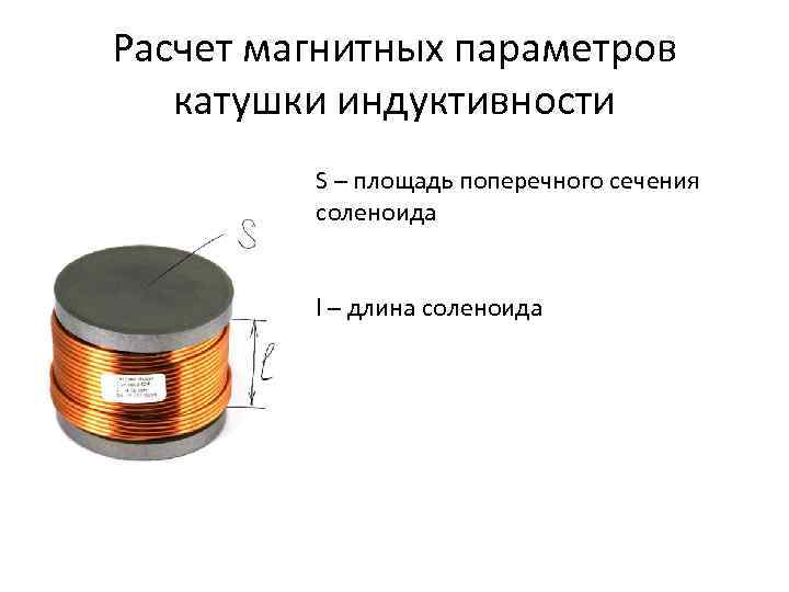 Расчет магнитных параметров катушки индуктивности S – площадь поперечного сечения соленоида l – длина