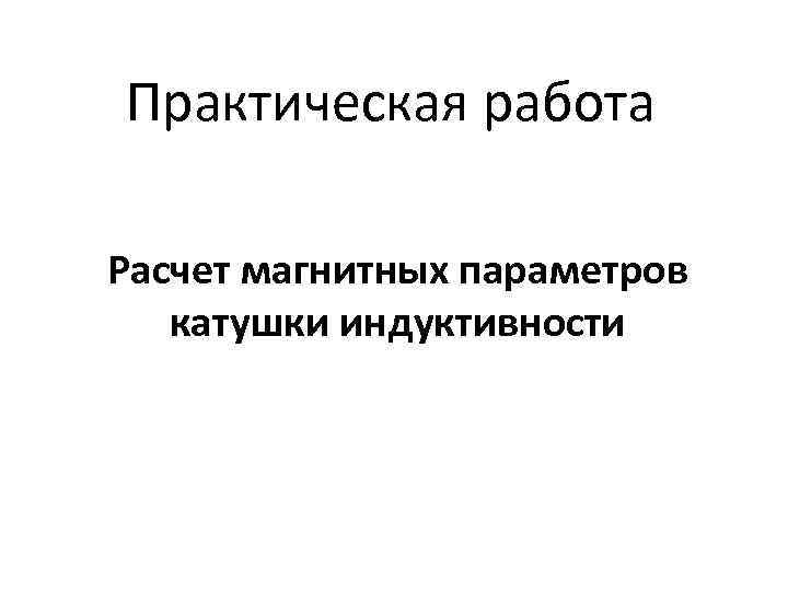 Практическая работа Расчет магнитных параметров катушки индуктивности 