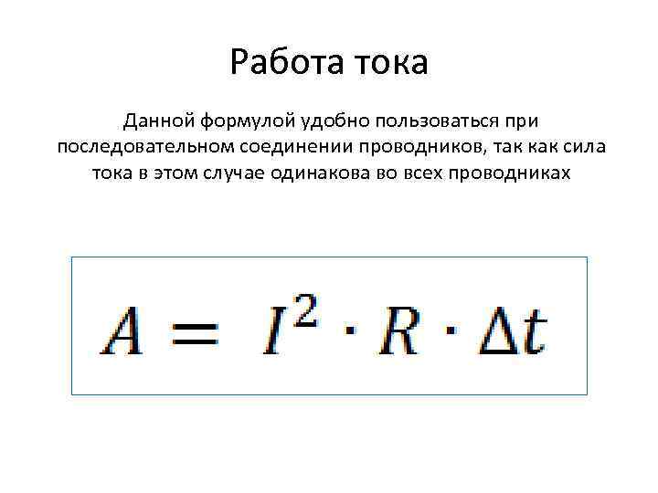 Работа тока Данной формулой удобно пользоваться при последовательном соединении проводников, так как сила тока
