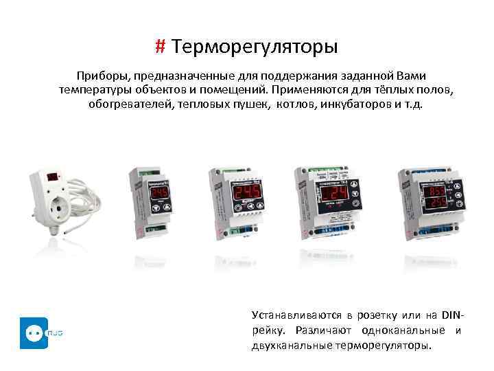 # Терморегуляторы Приборы, предназначенные для поддержания заданной Вами температуры объектов и помещений. Применяются для