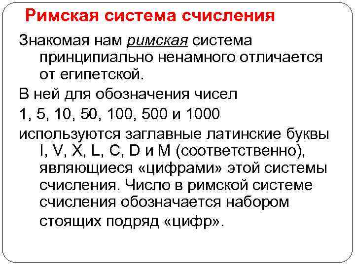 Римская система счисления Знакомая нам римская система принципиально ненамного отличается от египетской. В ней