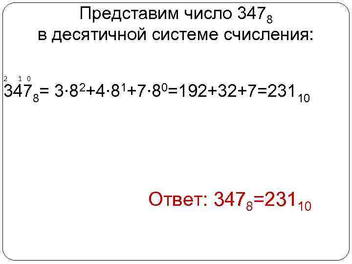 Представим число 3478 в десятичной системе счисления: 2 1 0 3478= 3∙ 82+4∙ 81+7∙