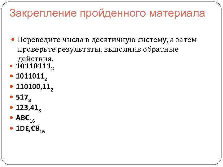 Закрепление пройденного материала Переведите числа в десятичную систему, а затем проверьте результаты, выполнив обратные