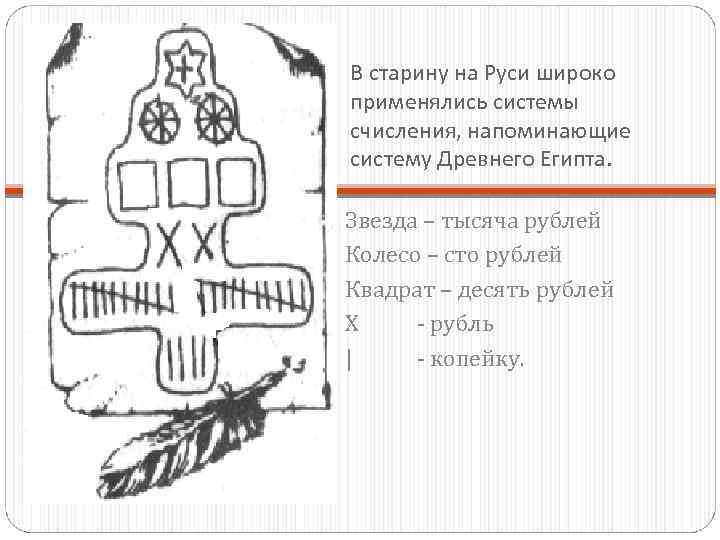 В старину на Руси широко применялись системы счисления, напоминающие систему Древнего Египта. Звезда –