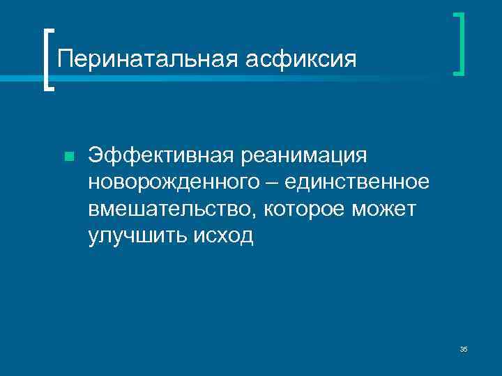 Перинатальная асфиксия n Эффективная реанимация новорожденного – единственное вмешательство, которое может улучшить исход 35