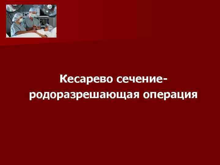 Кесарево сечениеродоразрешающая операция 