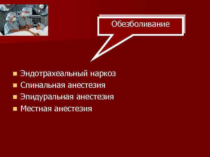 Обезболивание Эндотрахеальный наркоз n Спинальная анестезия n Эпидуральная анестезия n Местная анестезия n 