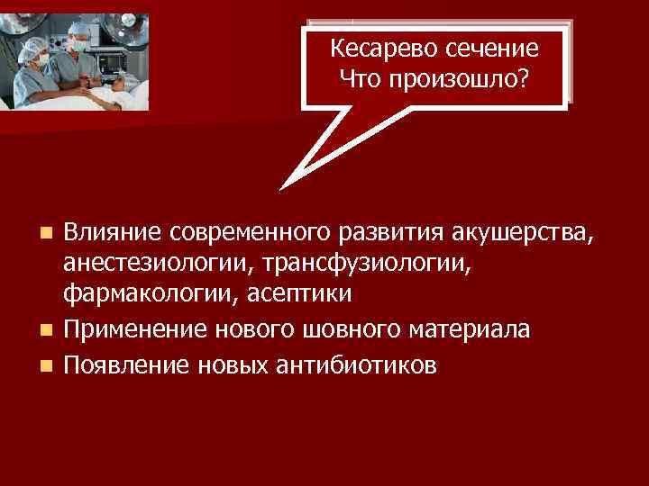 Кесарево сечение Что произошло? Влияние современного развития акушерства, анестезиологии, трансфузиологии, фармакологии, асептики n Применение