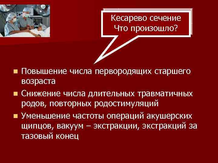 Кесарево сечение Что произошло? Повышение числа первородящих старшего возраста n Снижение числа длительных травматичных